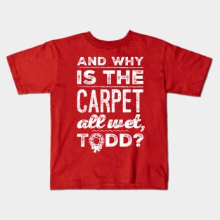 And Why is the Carpet All Wet, Todd? Kids T-Shirt